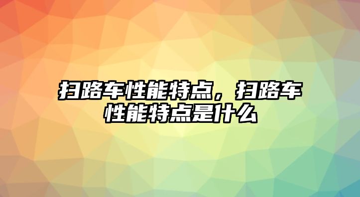 掃路車性能特點，掃路車性能特點是什么