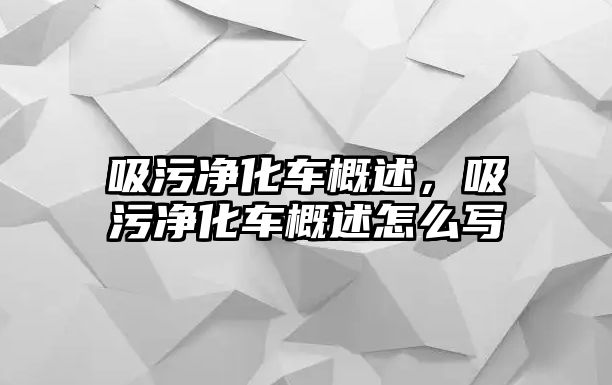 吸污凈化車概述，吸污凈化車概述怎么寫