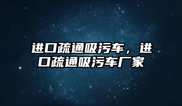 進(jìn)口疏通吸污車，進(jìn)口疏通吸污車廠家