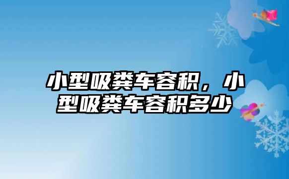 小型吸糞車容積，小型吸糞車容積多少