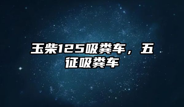 玉柴125吸糞車，五征吸糞車