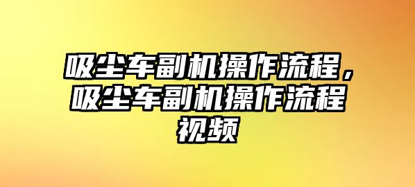 吸塵車副機(jī)操作流程，吸塵車副機(jī)操作流程視頻