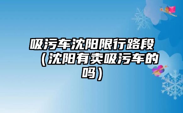 吸污車沈陽限行路段（沈陽有賣吸污車的嗎）