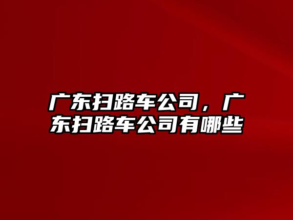 廣東掃路車公司，廣東掃路車公司有哪些