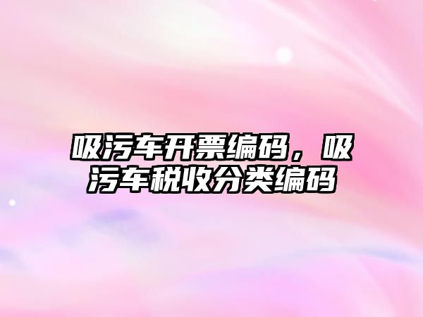 吸污車開(kāi)票編碼，吸污車稅收分類編碼