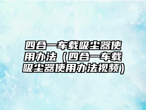 四合一車載吸塵器使用辦法（四合一車載吸塵器使用辦法視頻）