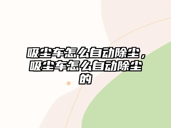 吸塵車(chē)怎么自動(dòng)除塵，吸塵車(chē)怎么自動(dòng)除塵的