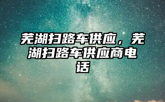 蕪湖掃路車供應(yīng)，蕪湖掃路車供應(yīng)商電話