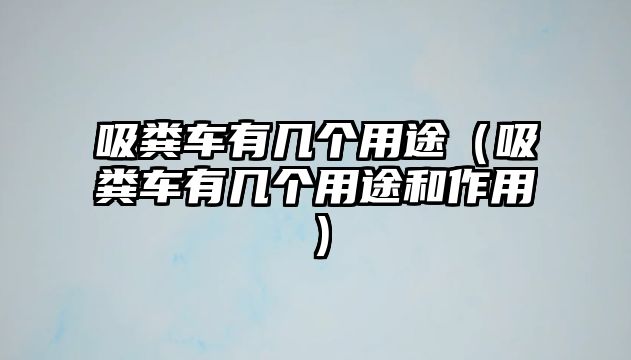 吸糞車(chē)有幾個(gè)用途（吸糞車(chē)有幾個(gè)用途和作用）