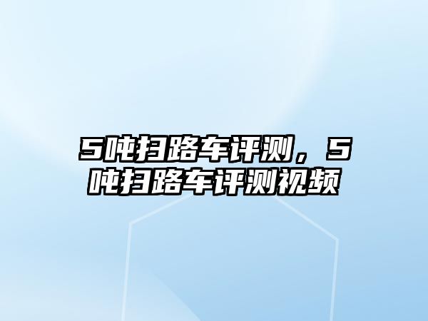 5噸掃路車評測，5噸掃路車評測視頻