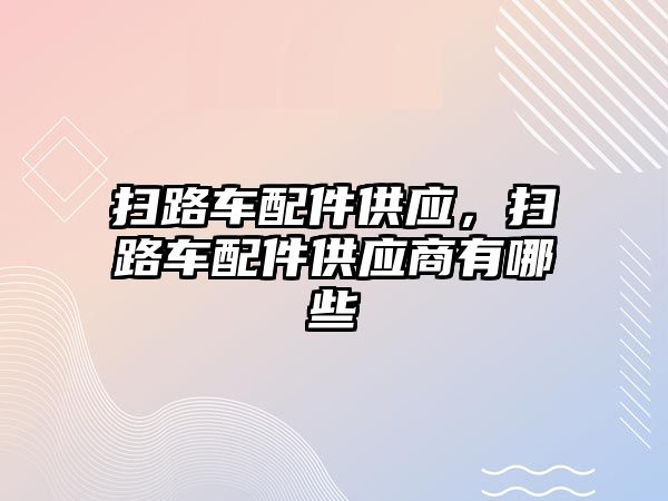 掃路車配件供應(yīng)，掃路車配件供應(yīng)商有哪些