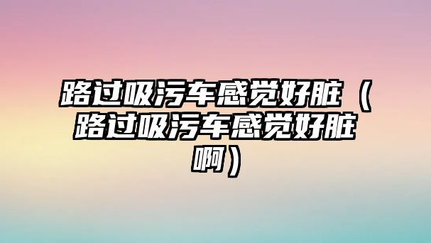 路過吸污車感覺好臟（路過吸污車感覺好臟?。?/>	
							</a> 
						</div>
						<div   id=