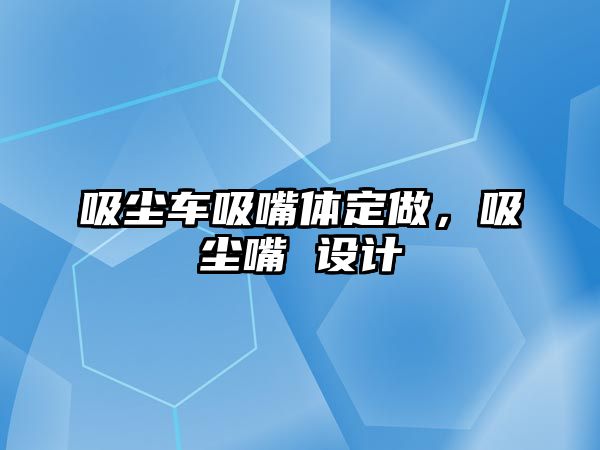 吸塵車吸嘴體定做，吸塵嘴 設(shè)計