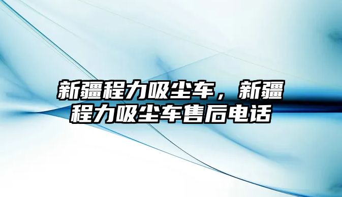 新疆程力吸塵車，新疆程力吸塵車售后電話