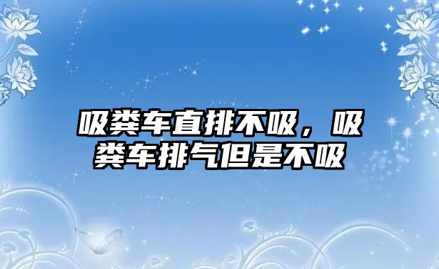 吸糞車直排不吸，吸糞車排氣但是不吸