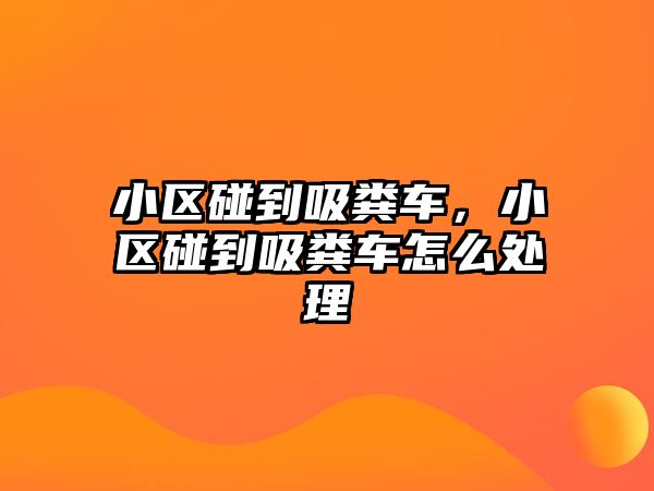 小區(qū)碰到吸糞車，小區(qū)碰到吸糞車怎么處理