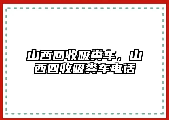 山西回收吸糞車，山西回收吸糞車電話