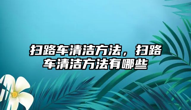 掃路車清潔方法，掃路車清潔方法有哪些