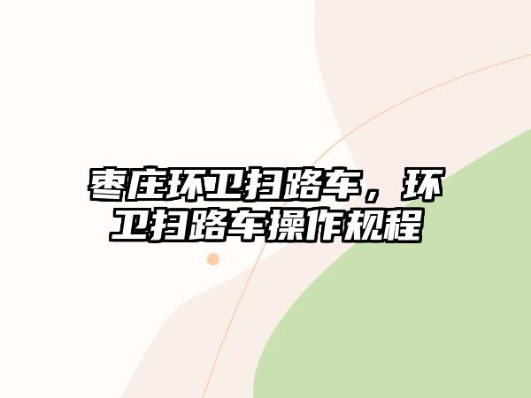 棗莊環(huán)衛(wèi)掃路車，環(huán)衛(wèi)掃路車操作規(guī)程