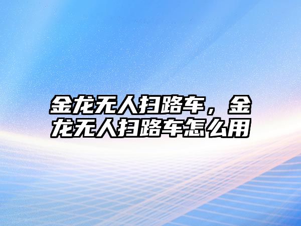 金龍無人掃路車，金龍無人掃路車怎么用