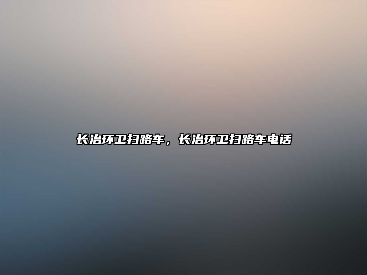 長(zhǎng)治環(huán)衛(wèi)掃路車，長(zhǎng)治環(huán)衛(wèi)掃路車電話