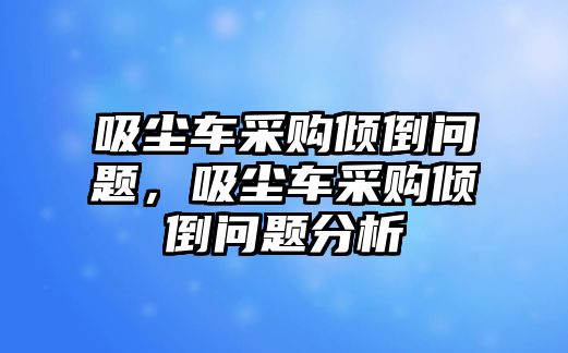 吸塵車采購傾倒問題，吸塵車采購傾倒問題分析