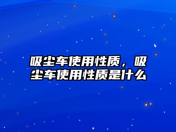 吸塵車使用性質(zhì)，吸塵車使用性質(zhì)是什么