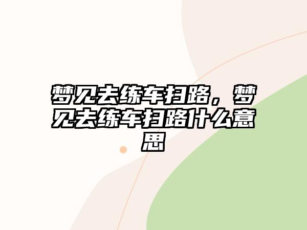 夢見去練車掃路，夢見去練車掃路什么意思