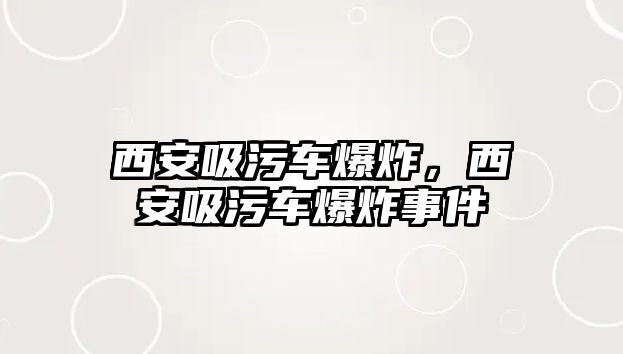 西安吸污車爆炸，西安吸污車爆炸事件