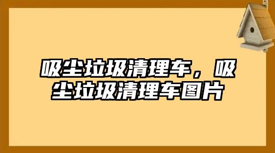 吸塵垃圾清理車，吸塵垃圾清理車圖片