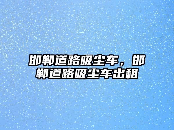 邯鄲道路吸塵車，邯鄲道路吸塵車出租