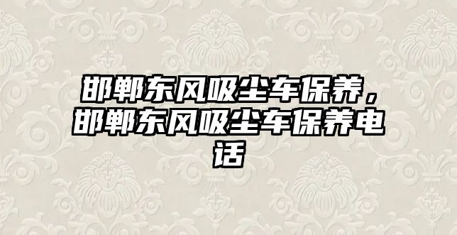 邯鄲東風(fēng)吸塵車保養(yǎng)，邯鄲東風(fēng)吸塵車保養(yǎng)電話