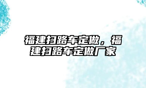 福建掃路車定做，福建掃路車定做廠家