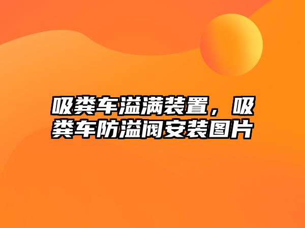 吸糞車溢滿裝置，吸糞車防溢閥安裝圖片