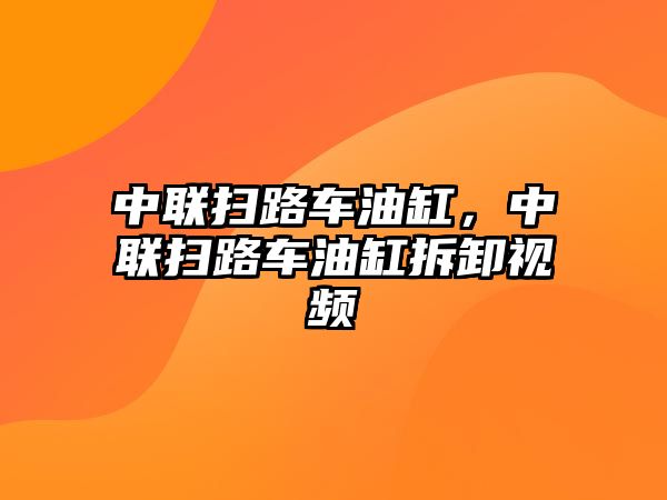 中聯掃路車油缸，中聯掃路車油缸拆卸視頻