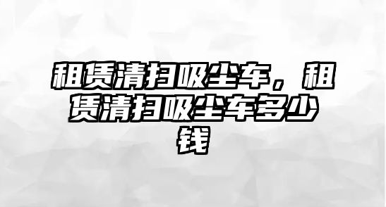 租賃清掃吸塵車，租賃清掃吸塵車多少錢