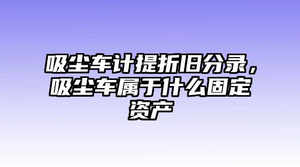 吸塵車計提折舊分錄，吸塵車屬于什么固定資產(chǎn)