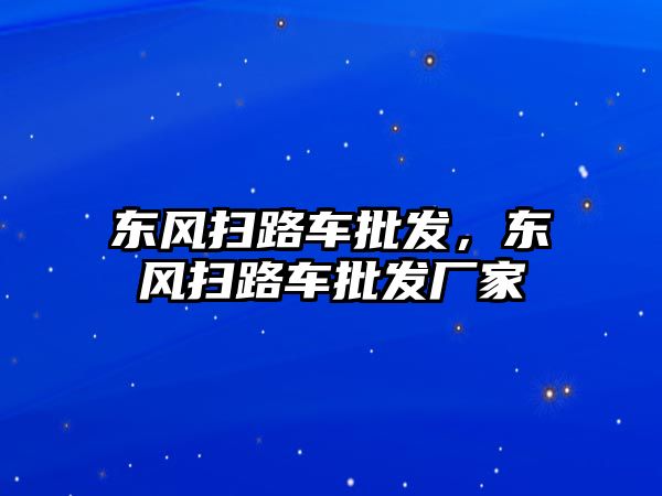 東風掃路車批發(fā)，東風掃路車批發(fā)廠家