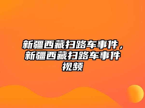 新疆西藏掃路車事件，新疆西藏掃路車事件視頻