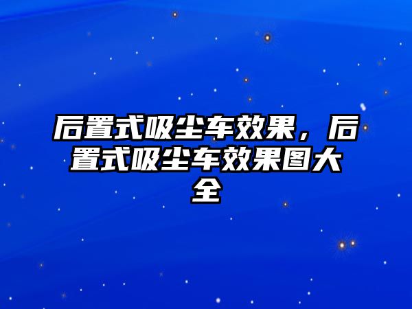 后置式吸塵車效果，后置式吸塵車效果圖大全