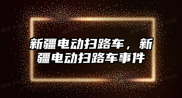 新疆電動掃路車，新疆電動掃路車事件