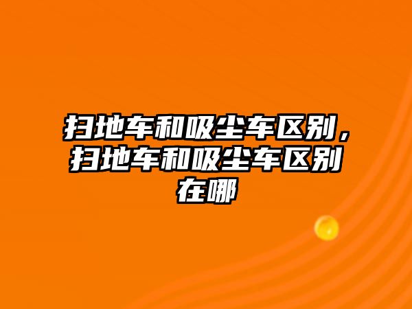 掃地車和吸塵車區(qū)別，掃地車和吸塵車區(qū)別在哪