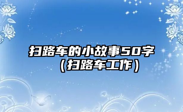 掃路車的小故事50字（掃路車工作）