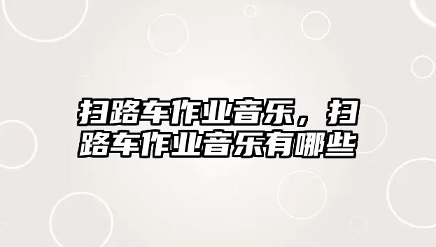 掃路車作業(yè)音樂，掃路車作業(yè)音樂有哪些