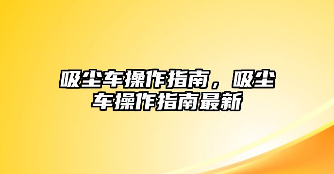 吸塵車操作指南，吸塵車操作指南最新