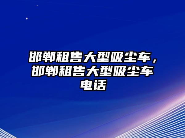 邯鄲租售大型吸塵車(chē)，邯鄲租售大型吸塵車(chē)電話