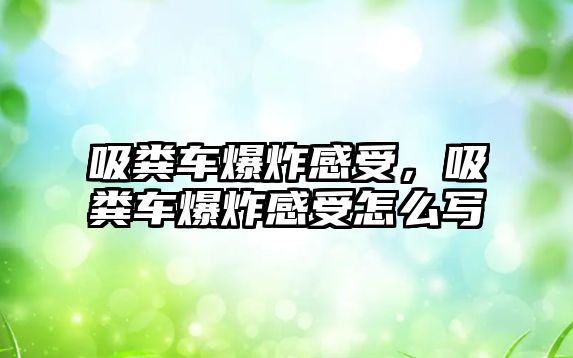 吸糞車爆炸感受，吸糞車爆炸感受怎么寫