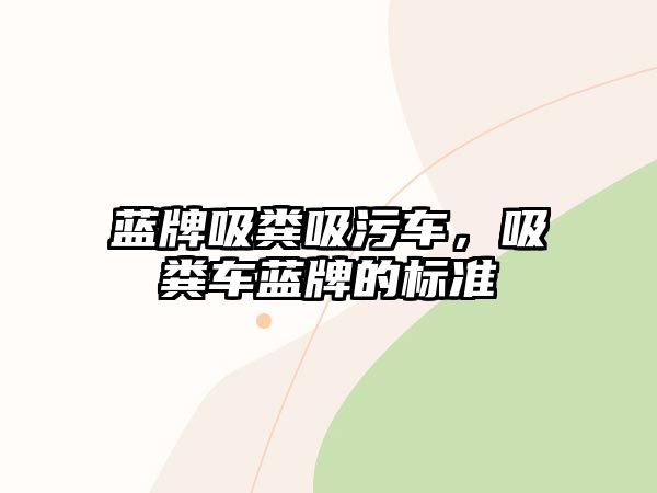 藍牌吸糞吸污車，吸糞車藍牌的標準