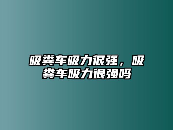 吸糞車吸力很強(qiáng)，吸糞車吸力很強(qiáng)嗎