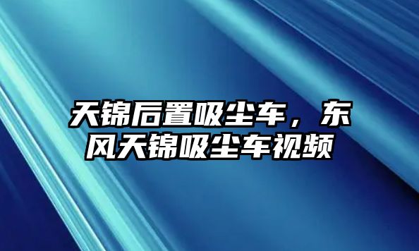 天錦后置吸塵車，東風(fēng)天錦吸塵車視頻